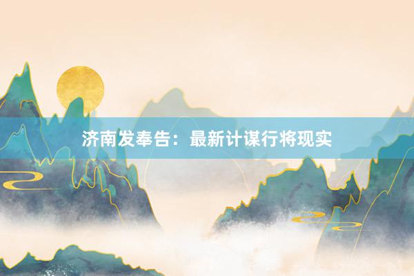 济南发奉告:最新计谋行将现实